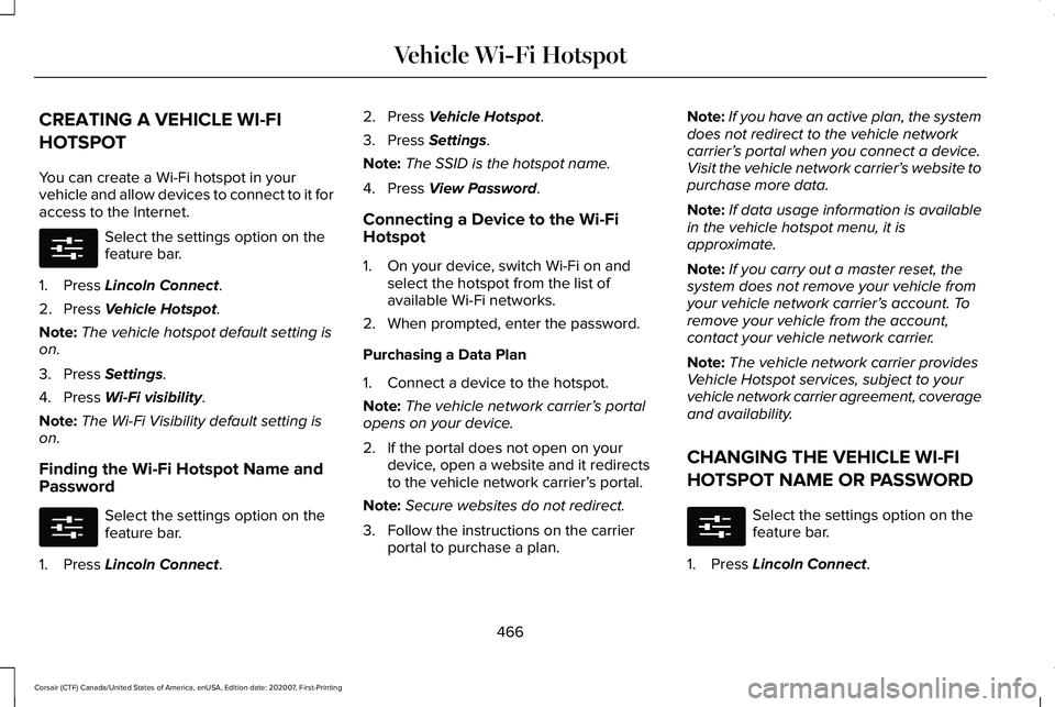 LINCOLN CORSAIR 2021 Owners Manual CREATING A VEHICLE WI-FI
HOTSPOT
You can create a Wi-Fi hotspot in your
vehicle and allow devices to connect to it for
access to the Internet.
Select the settings option on the
feature bar.
1. Press L LINCOLN CORSAIR 2021 Owners Manual CREATING A VEHICLE WI-FI
HOTSPOT
You can create a Wi-Fi hotspot in your
vehicle and allow devices to connect to it for
access to the Internet.
Select the settings option on the
feature bar.
1. Press L