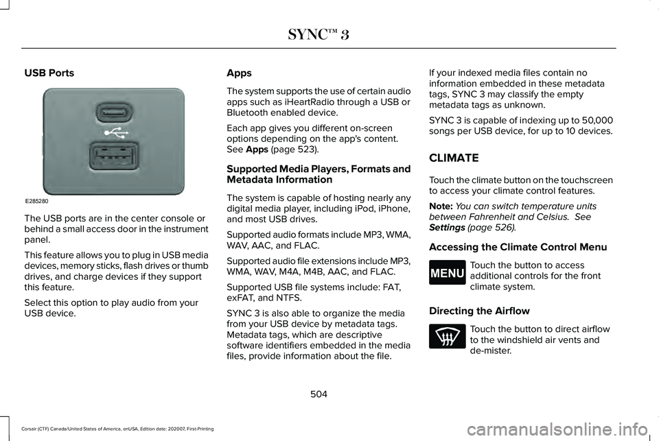 LINCOLN CORSAIR 2021 Owners Manual USB Ports
The USB ports are in the center console or
behind a small access door in the instrument
panel.
This feature allows you to plug in USB media
devices, memory sticks, flash drives or thumb
driv LINCOLN CORSAIR 2021 Owners Manual USB Ports
The USB ports are in the center console or
behind a small access door in the instrument
panel.
This feature allows you to plug in USB media
devices, memory sticks, flash drives or thumb
driv