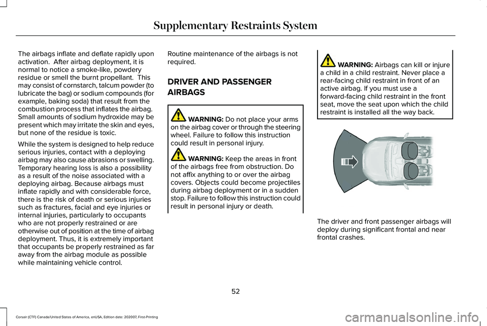 LINCOLN CORSAIR 2021 Workshop Manual The airbags inflate and deflate rapidly upon
activation. After airbag deployment, it is
normal to notice a smoke-like, powdery
residue or smell the burnt propellant. This
may consist of cornstarch, LINCOLN CORSAIR 2021 Workshop Manual The airbags inflate and deflate rapidly upon
activation. After airbag deployment, it is
normal to notice a smoke-like, powdery
residue or smell the burnt propellant. This
may consist of cornstarch,