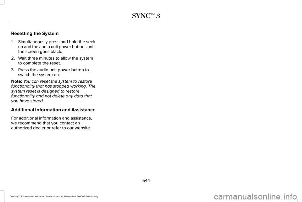 LINCOLN CORSAIR 2021 Owners Manual Resetting the System
1.
Simultaneously press and hold the seek
up and the audio unit power buttons until
the screen goes black.
2. Wait three minutes to allow the system to complete the reset.
3. Pres LINCOLN CORSAIR 2021 Owners Manual Resetting the System
1.
Simultaneously press and hold the seek
up and the audio unit power buttons until
the screen goes black.
2. Wait three minutes to allow the system to complete the reset.
3. Pres