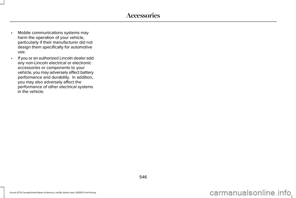 LINCOLN CORSAIR 2021 Owners Manual •
Mobile communications systems may
harm the operation of your vehicle,
particularly if their manufacturer did not
design them specifically for automotive
use.
• If you or an authorized Lincoln de LINCOLN CORSAIR 2021 Owners Manual •
Mobile communications systems may
harm the operation of your vehicle,
particularly if their manufacturer did not
design them specifically for automotive
use.
• If you or an authorized Lincoln de