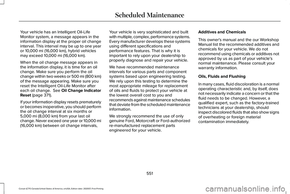 LINCOLN CORSAIR 2021 Owners Manual Your vehicle has an Intelligent Oil-Life
Monitor system, a message appears in the
information display at the proper oil change
interval. This interval may be up to one year
or 10,000 mi (16,000 km), h LINCOLN CORSAIR 2021 Owners Manual Your vehicle has an Intelligent Oil-Life
Monitor system, a message appears in the
information display at the proper oil change
interval. This interval may be up to one year
or 10,000 mi (16,000 km), h
