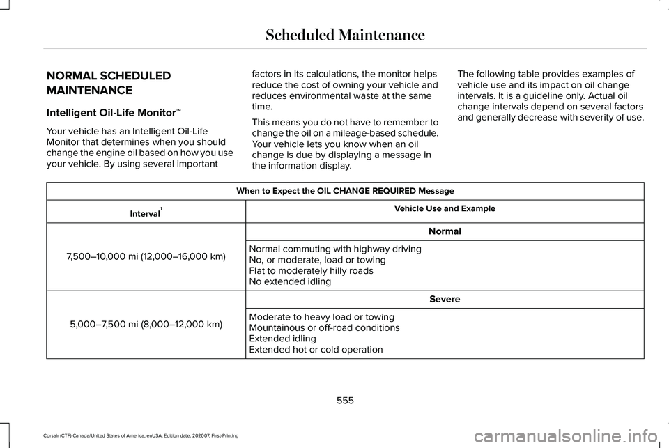 LINCOLN CORSAIR 2021 Owners Manual NORMAL SCHEDULED
MAINTENANCE
Intelligent Oil-Life Monitor™
Your vehicle has an Intelligent Oil-Life
Monitor that determines when you should
change the engine oil based on how you use
your vehicle. B LINCOLN CORSAIR 2021 Owners Manual NORMAL SCHEDULED
MAINTENANCE
Intelligent Oil-Life Monitor™
Your vehicle has an Intelligent Oil-Life
Monitor that determines when you should
change the engine oil based on how you use
your vehicle. B