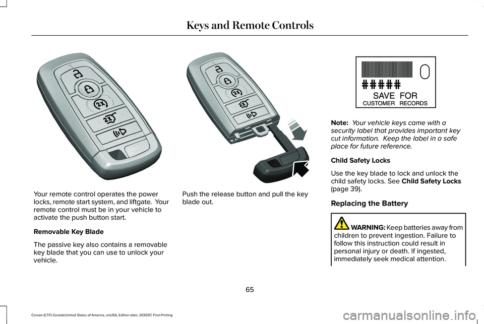 LINCOLN CORSAIR 2021 Repair Manual Your remote control operates the power
locks, remote start system, and liftgate. Your
remote control must be in your vehicle to
activate the push button start.
Removable Key Blade
The passive key als LINCOLN CORSAIR 2021 Repair Manual Your remote control operates the power
locks, remote start system, and liftgate. Your
remote control must be in your vehicle to
activate the push button start.
Removable Key Blade
The passive key als