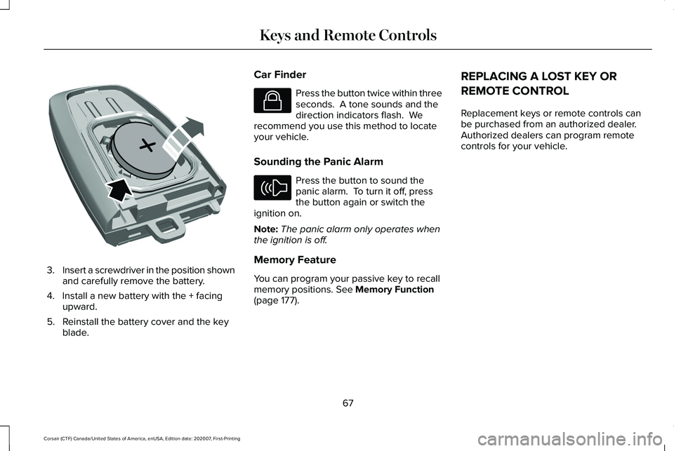 LINCOLN CORSAIR 2021 Repair Manual 3.
Insert a screwdriver in the position shown
and carefully remove the battery.
4. Install a new battery with the + facing upward.
5. Reinstall the battery cover and the key blade. Car Finder Press th LINCOLN CORSAIR 2021 Repair Manual 3.
Insert a screwdriver in the position shown
and carefully remove the battery.
4. Install a new battery with the + facing upward.
5. Reinstall the battery cover and the key blade. Car Finder Press th