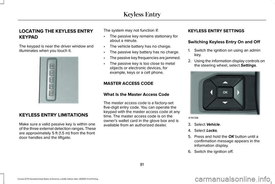 LINCOLN CORSAIR 2021 Manual Online LOCATING THE KEYLESS ENTRY
KEYPAD
The keypad is near the driver window and
illuminates when you touch it.
KEYLESS ENTRY LIMITATIONS
Make sure a valid passive key is within one
of the three external de LINCOLN CORSAIR 2021 Manual Online LOCATING THE KEYLESS ENTRY
KEYPAD
The keypad is near the driver window and
illuminates when you touch it.
KEYLESS ENTRY LIMITATIONS
Make sure a valid passive key is within one
of the three external de