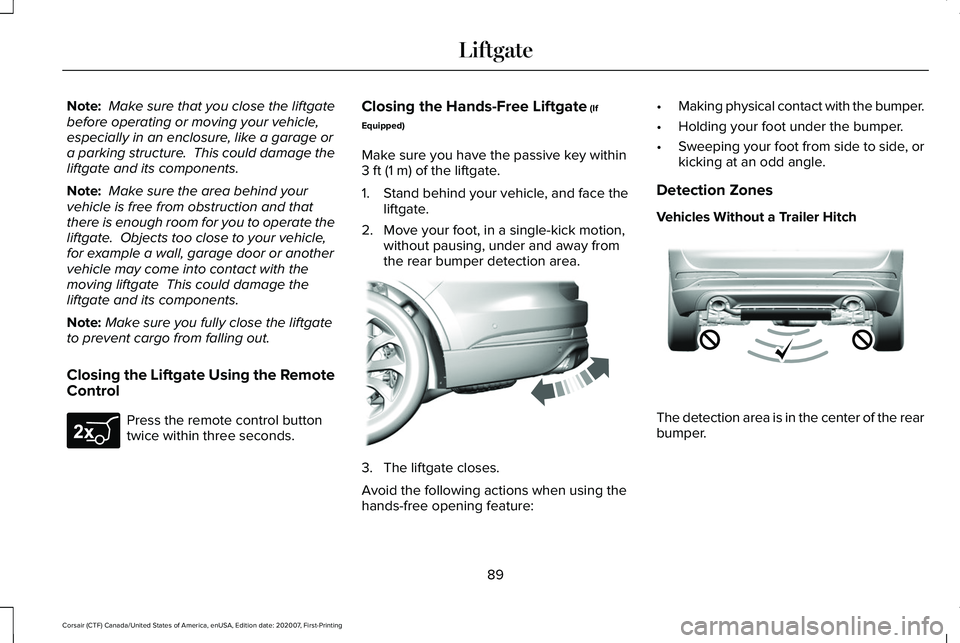 LINCOLN CORSAIR 2021 Owners Manual Note:
Make sure that you close the liftgate
before operating or moving your vehicle,
especially in an enclosure, like a garage or
a parking structure. This could damage the
liftgate and its componen LINCOLN CORSAIR 2021 Owners Manual Note:
Make sure that you close the liftgate
before operating or moving your vehicle,
especially in an enclosure, like a garage or
a parking structure. This could damage the
liftgate and its componen