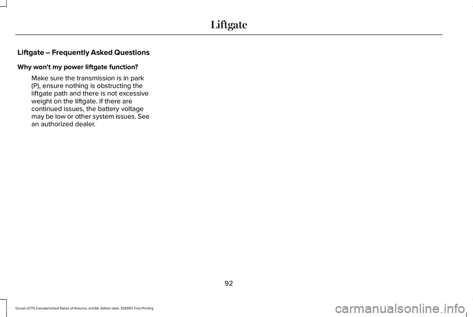 LINCOLN CORSAIR 2021 Owners Manual Liftgate – Frequently Asked Questions
Why won't my power liftgate function?
Make sure the transmission is in park
(P), ensure nothing is obstructing the
liftgate path and there is not excessive
LINCOLN CORSAIR 2021 Owners Manual Liftgate – Frequently Asked Questions
Why won't my power liftgate function?
Make sure the transmission is in park
(P), ensure nothing is obstructing the
liftgate path and there is not excessive