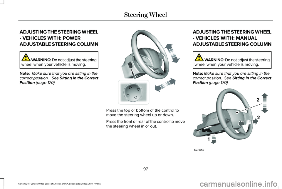 LINCOLN CORSAIR 2021 Owners Manual ADJUSTING THE STEERING WHEEL
- VEHICLES WITH: POWER
ADJUSTABLE STEERING COLUMN
WARNING: Do not adjust the steering
wheel when your vehicle is moving.
Note: Make sure that you are sitting in the
corre LINCOLN CORSAIR 2021 Owners Manual ADJUSTING THE STEERING WHEEL
- VEHICLES WITH: POWER
ADJUSTABLE STEERING COLUMN
WARNING: Do not adjust the steering
wheel when your vehicle is moving.
Note: Make sure that you are sitting in the
corre