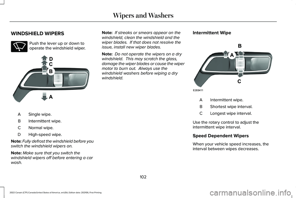 LINCOLN CORSAIR 2022 Owners Manual WINDSHIELD WIPERS
Push the lever up or down to
operate the windshield wiper.
Single wipe.
A
Intermittent wipe.
B
Normal wipe.
C
High-speed wipe.
D
Note: Fully defrost the windshield before you
switch LINCOLN CORSAIR 2022 Owners Manual WINDSHIELD WIPERS
Push the lever up or down to
operate the windshield wiper.
Single wipe.
A
Intermittent wipe.
B
Normal wipe.
C
High-speed wipe.
D
Note: Fully defrost the windshield before you
switch