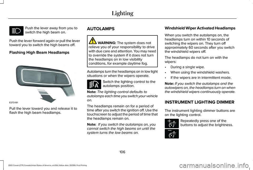 LINCOLN CORSAIR 2022 Owners Manual Push the lever away from you to
switch the high beam on.
Push the lever forward again or pull the lever
toward you to switch the high beams off.
Flashing High Beam Headlamps Pull the lever toward you LINCOLN CORSAIR 2022 Owners Manual Push the lever away from you to
switch the high beam on.
Push the lever forward again or pull the lever
toward you to switch the high beams off.
Flashing High Beam Headlamps Pull the lever toward you