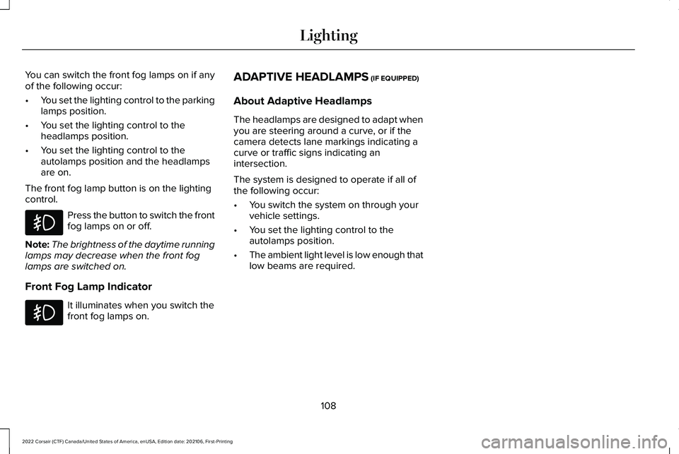 LINCOLN CORSAIR 2022 Owners Manual You can switch the front fog lamps on if any
of the following occur:
•
You set the lighting control to the parking
lamps position.
• You set the lighting control to the
headlamps position.
• You LINCOLN CORSAIR 2022 Owners Manual You can switch the front fog lamps on if any
of the following occur:
•
You set the lighting control to the parking
lamps position.
• You set the lighting control to the
headlamps position.
• You