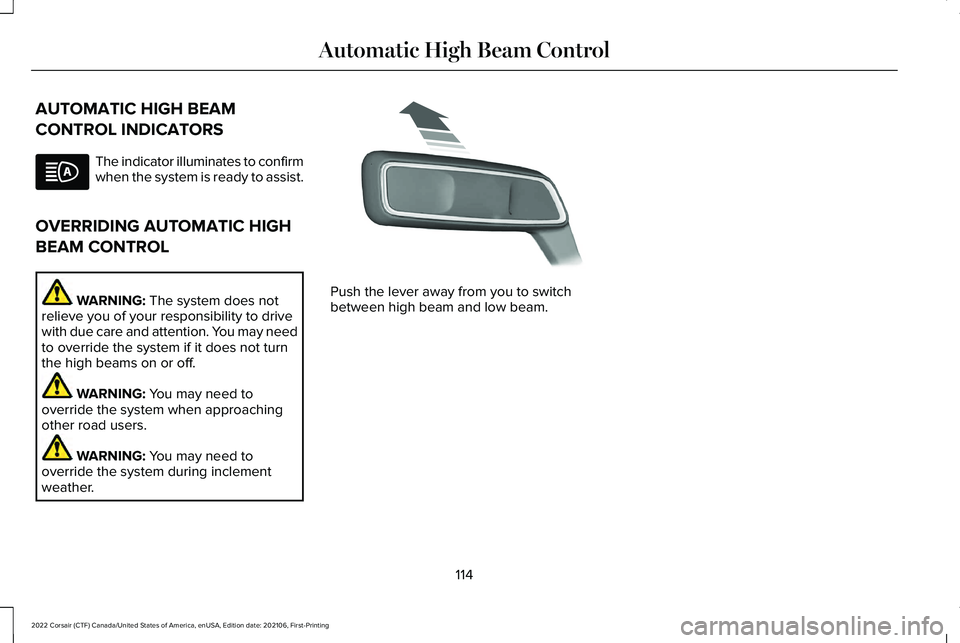 LINCOLN CORSAIR 2022 Owners Manual AUTOMATIC HIGH BEAM
CONTROL INDICATORS
The indicator illuminates to confirm
when the system is ready to assist.
OVERRIDING AUTOMATIC HIGH
BEAM CONTROL WARNING: The system does not
relieve you of your LINCOLN CORSAIR 2022 Owners Manual AUTOMATIC HIGH BEAM
CONTROL INDICATORS
The indicator illuminates to confirm
when the system is ready to assist.
OVERRIDING AUTOMATIC HIGH
BEAM CONTROL WARNING: The system does not
relieve you of your