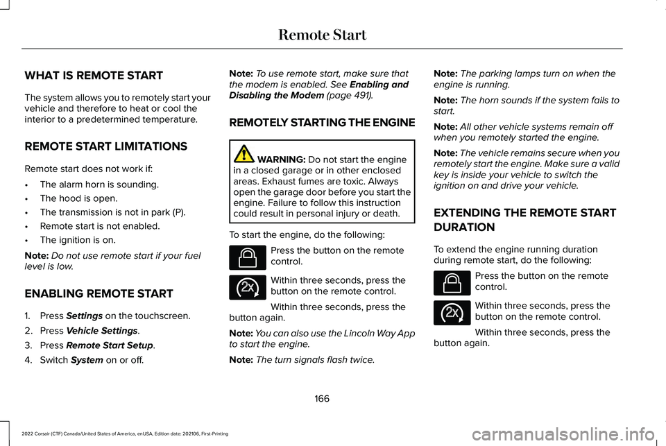 LINCOLN CORSAIR 2022 Owners Manual WHAT IS REMOTE START
The system allows you to remotely start your
vehicle and therefore to heat or cool the
interior to a predetermined temperature.
REMOTE START LIMITATIONS
Remote start does not work LINCOLN CORSAIR 2022 Owners Manual WHAT IS REMOTE START
The system allows you to remotely start your
vehicle and therefore to heat or cool the
interior to a predetermined temperature.
REMOTE START LIMITATIONS
Remote start does not work