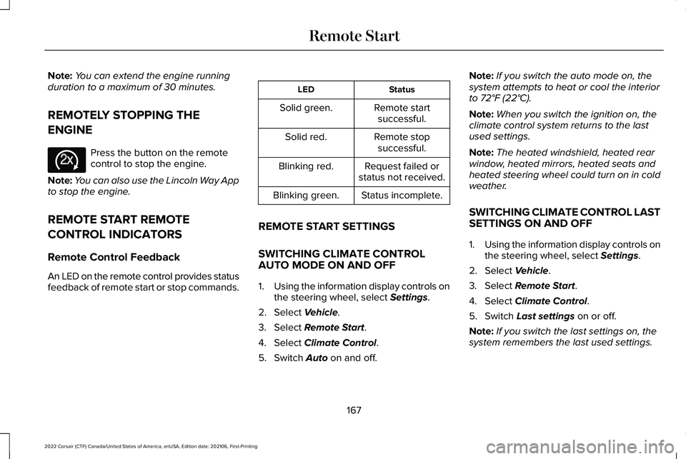 LINCOLN CORSAIR 2022 Owners Manual Note:
You can extend the engine running
duration to a maximum of 30 minutes.
REMOTELY STOPPING THE
ENGINE Press the button on the remote
control to stop the engine.
Note: You can also use the Lincoln LINCOLN CORSAIR 2022 Owners Manual Note:
You can extend the engine running
duration to a maximum of 30 minutes.
REMOTELY STOPPING THE
ENGINE Press the button on the remote
control to stop the engine.
Note: You can also use the Lincoln