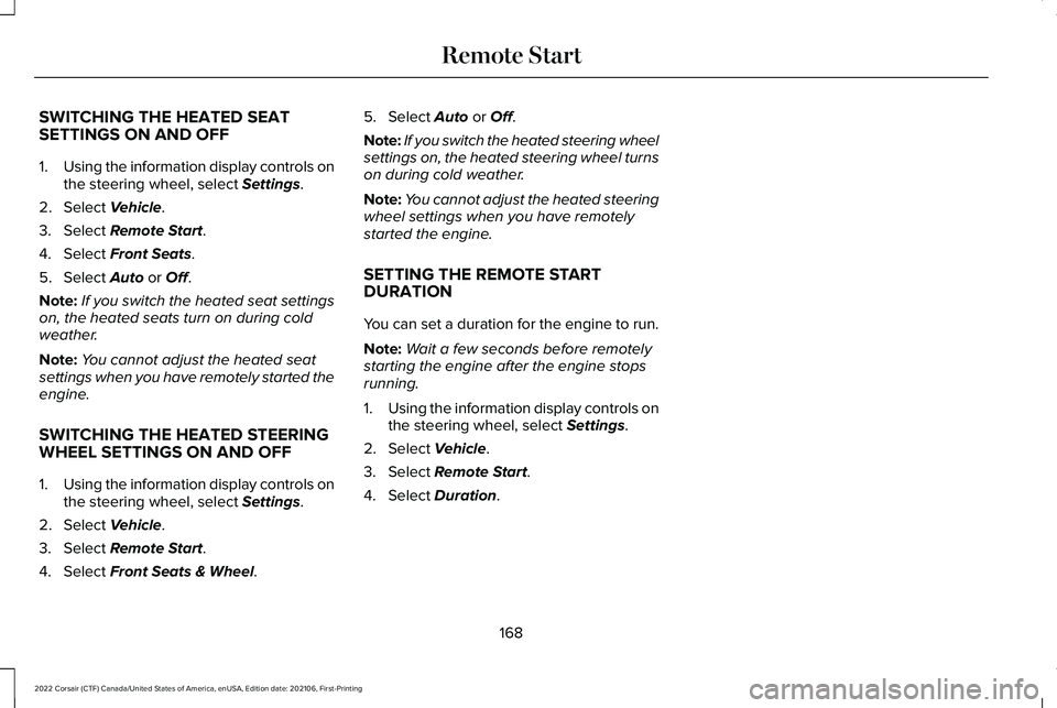 LINCOLN CORSAIR 2022 Owners Manual SWITCHING THE HEATED SEAT
SETTINGS ON AND OFF
1.
Using the information display controls on
the steering wheel, select Settings.
2. Select
Vehicle.
3. Select
Remote Start.
4. Select
Front Seats.
5. LINCOLN CORSAIR 2022 Owners Manual SWITCHING THE HEATED SEAT
SETTINGS ON AND OFF
1.
Using the information display controls on
the steering wheel, select Settings.
2. Select
Vehicle.
3. Select
Remote Start.
4. Select
Front Seats.
5.