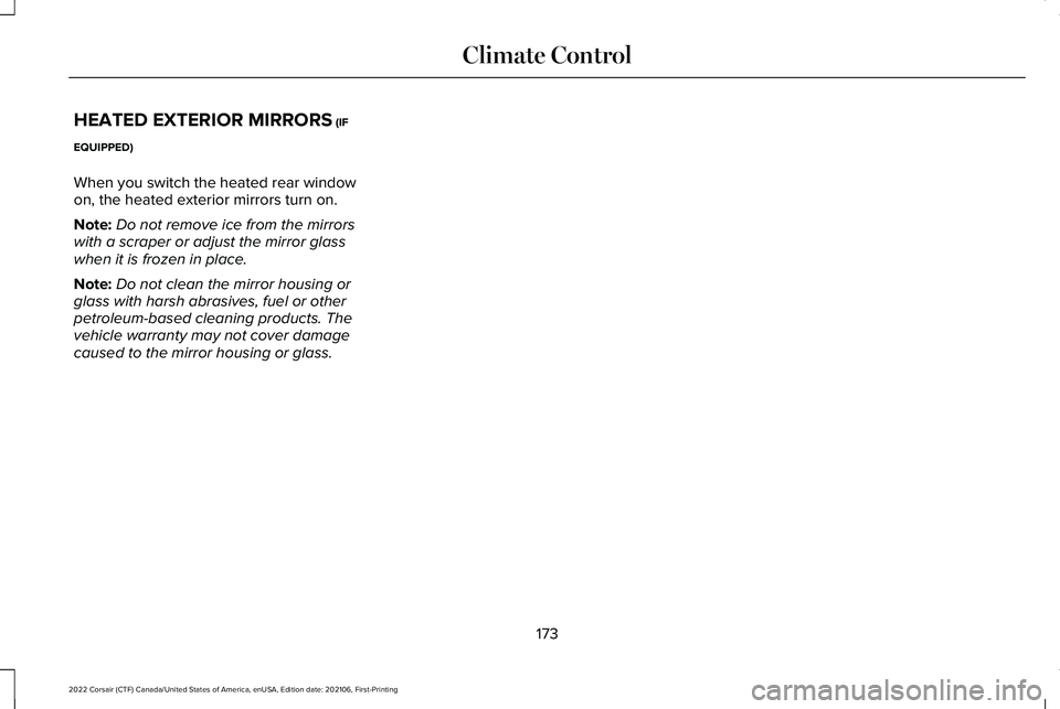 LINCOLN CORSAIR 2022 Owners Manual HEATED EXTERIOR MIRRORS (IF
EQUIPPED)
When you switch the heated rear window
on, the heated exterior mirrors turn on.
Note: Do not remove ice from the mirrors
with a scraper or adjust the mirror glass LINCOLN CORSAIR 2022 Owners Manual HEATED EXTERIOR MIRRORS (IF
EQUIPPED)
When you switch the heated rear window
on, the heated exterior mirrors turn on.
Note: Do not remove ice from the mirrors
with a scraper or adjust the mirror glass