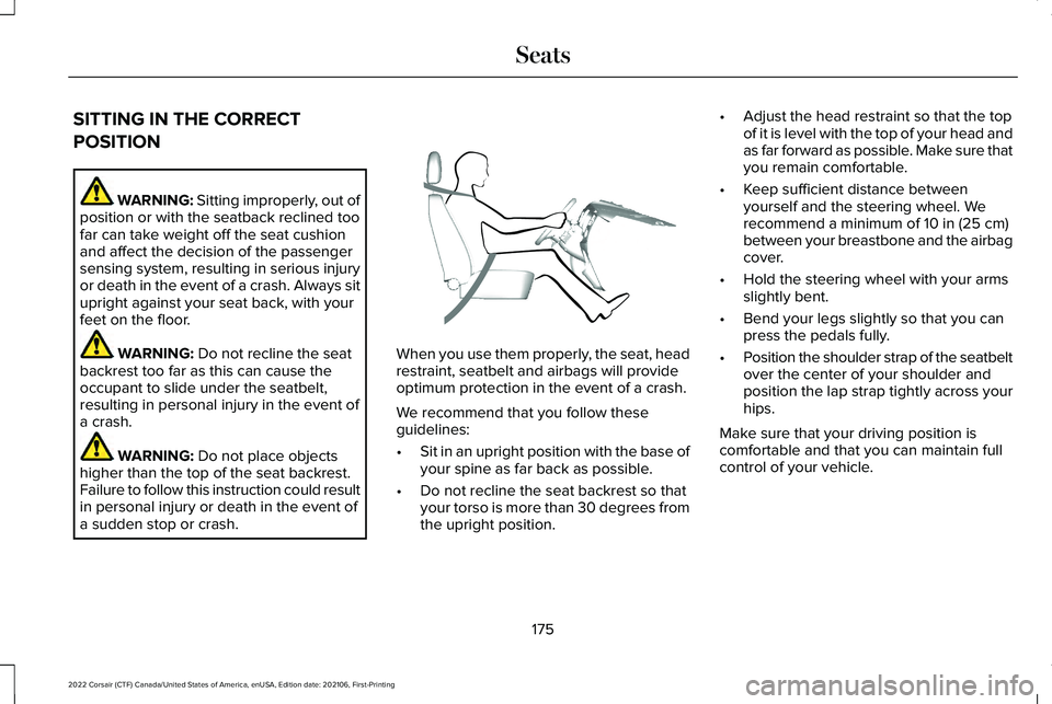 LINCOLN CORSAIR 2022 Owners Manual SITTING IN THE CORRECT
POSITION
WARNING: Sitting improperly, out of
position or with the seatback reclined too
far can take weight off the seat cushion
and affect the decision of the passenger
sensing LINCOLN CORSAIR 2022 Owners Manual SITTING IN THE CORRECT
POSITION
WARNING: Sitting improperly, out of
position or with the seatback reclined too
far can take weight off the seat cushion
and affect the decision of the passenger
sensing
