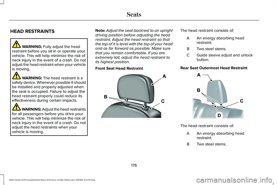 LINCOLN CORSAIR 2022 Owners Manual HEAD RESTRAINTS
WARNING: Fully adjust the head
restraint before you sit in or operate your
vehicle. This will help minimize the risk of
neck injury in the event of a crash. Do not
adjust the head rest LINCOLN CORSAIR 2022 Owners Manual HEAD RESTRAINTS
WARNING: Fully adjust the head
restraint before you sit in or operate your
vehicle. This will help minimize the risk of
neck injury in the event of a crash. Do not
adjust the head rest
