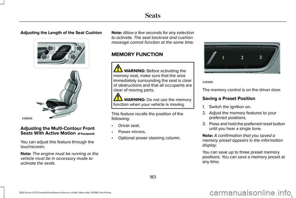 LINCOLN CORSAIR 2022 Owners Manual Adjusting the Length of the Seat Cushion
Adjusting the Multi-Contour Front
Seats With Active Motion (If Equipped)
You can adjust this feature through the
touchscreen.
Note: The engine must be running LINCOLN CORSAIR 2022 Owners Manual Adjusting the Length of the Seat Cushion
Adjusting the Multi-Contour Front
Seats With Active Motion (If Equipped)
You can adjust this feature through the
touchscreen.
Note: The engine must be running