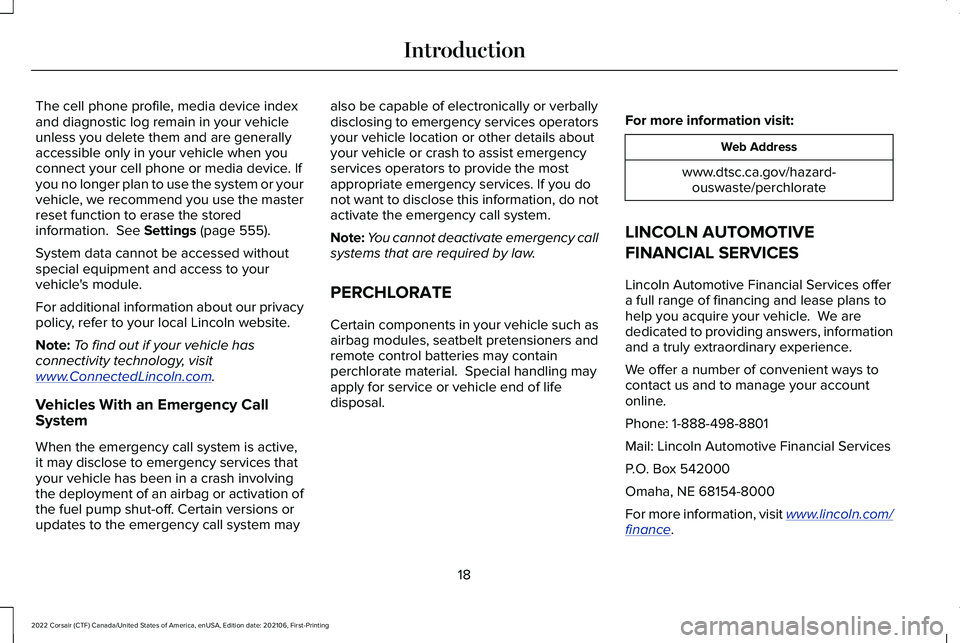 LINCOLN CORSAIR 2022 Owners Manual The cell phone profile, media device index
and diagnostic log remain in your vehicle
unless you delete them and are generally
accessible only in your vehicle when you
connect your cell phone or media LINCOLN CORSAIR 2022 Owners Manual The cell phone profile, media device index
and diagnostic log remain in your vehicle
unless you delete them and are generally
accessible only in your vehicle when you
connect your cell phone or media