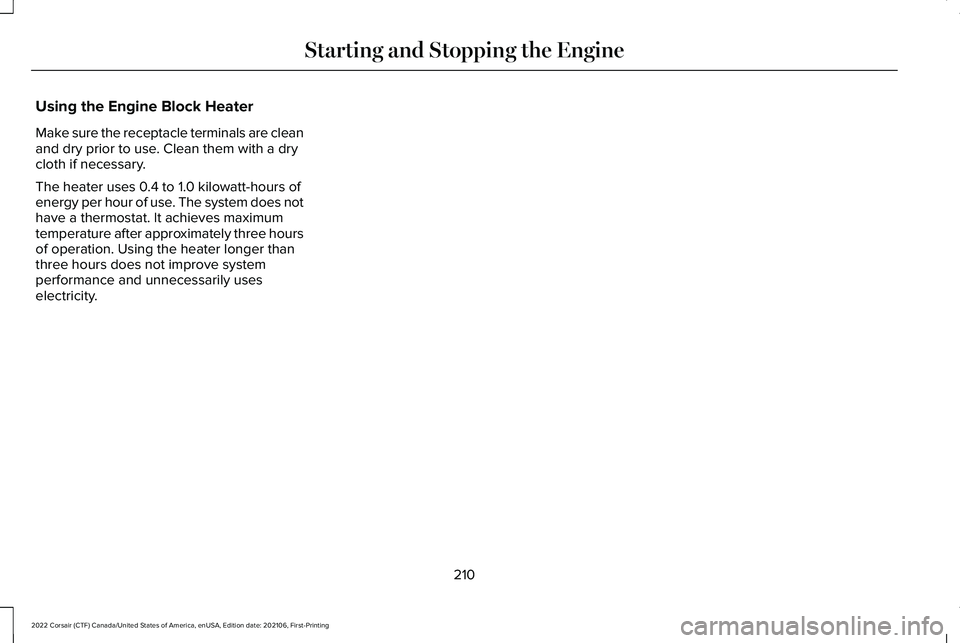 LINCOLN CORSAIR 2022 Owners Manual Using the Engine Block Heater
Make sure the receptacle terminals are clean
and dry prior to use. Clean them with a dry
cloth if necessary.
The heater uses 0.4 to 1.0 kilowatt-hours of
energy per hour LINCOLN CORSAIR 2022 Owners Manual Using the Engine Block Heater
Make sure the receptacle terminals are clean
and dry prior to use. Clean them with a dry
cloth if necessary.
The heater uses 0.4 to 1.0 kilowatt-hours of
energy per hour