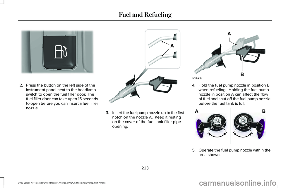 LINCOLN CORSAIR 2022  Owners Manual 2. Press the button on the left side of the
instrument panel next to the headlamp
switch to open the fuel filler door. The
fuel filler door can take up to 15 seconds
to open before you can insert a fu