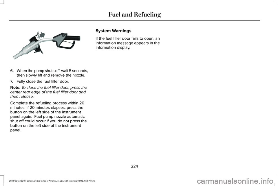 LINCOLN CORSAIR 2022  Owners Manual 6.
When the pump shuts off, wait 5 seconds,
then slowly lift and remove the nozzle.
7. Fully close the fuel filler door.
Note: To close the fuel filler door, press the
center rear edge of the fuel fil