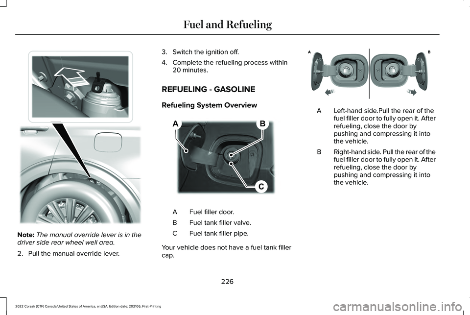 LINCOLN CORSAIR 2022  Owners Manual Note:
The manual override lever is in the
driver side rear wheel well area.
2. Pull the manual override lever. 3. Switch the ignition off.
4. Complete the refueling process within
20 minutes.
REFUELIN