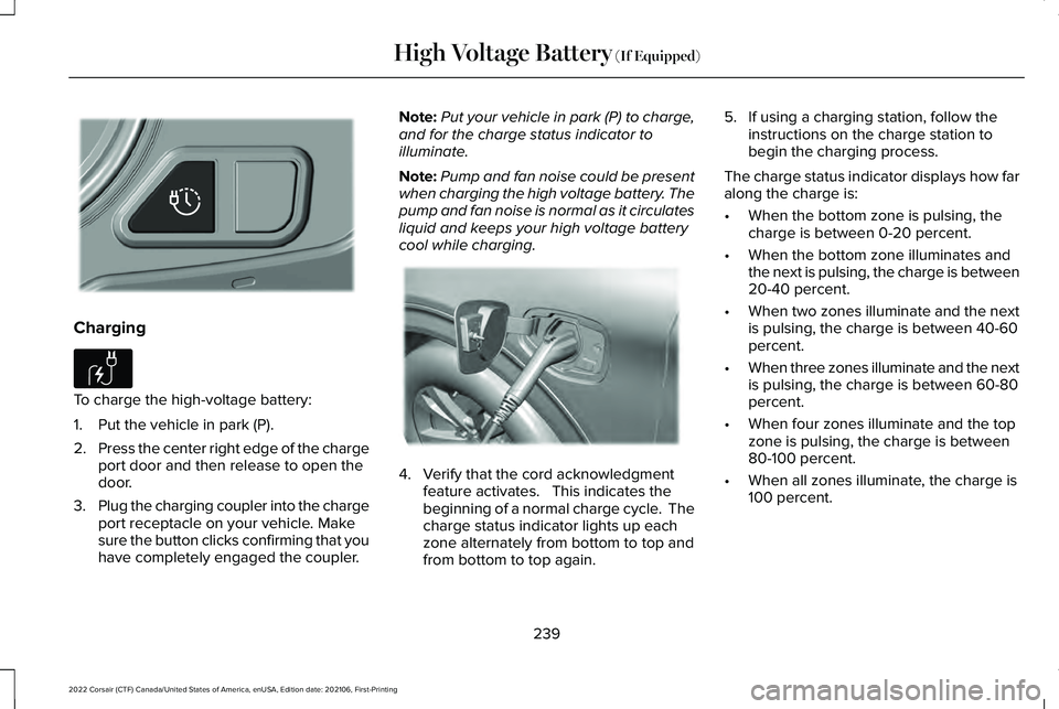 LINCOLN CORSAIR 2022  Owners Manual Charging
To charge the high-voltage battery:
1. Put the vehicle in park (P).
2.
Press the center right edge of the charge
port door and then release to open the
door.
3. Plug the charging coupler into