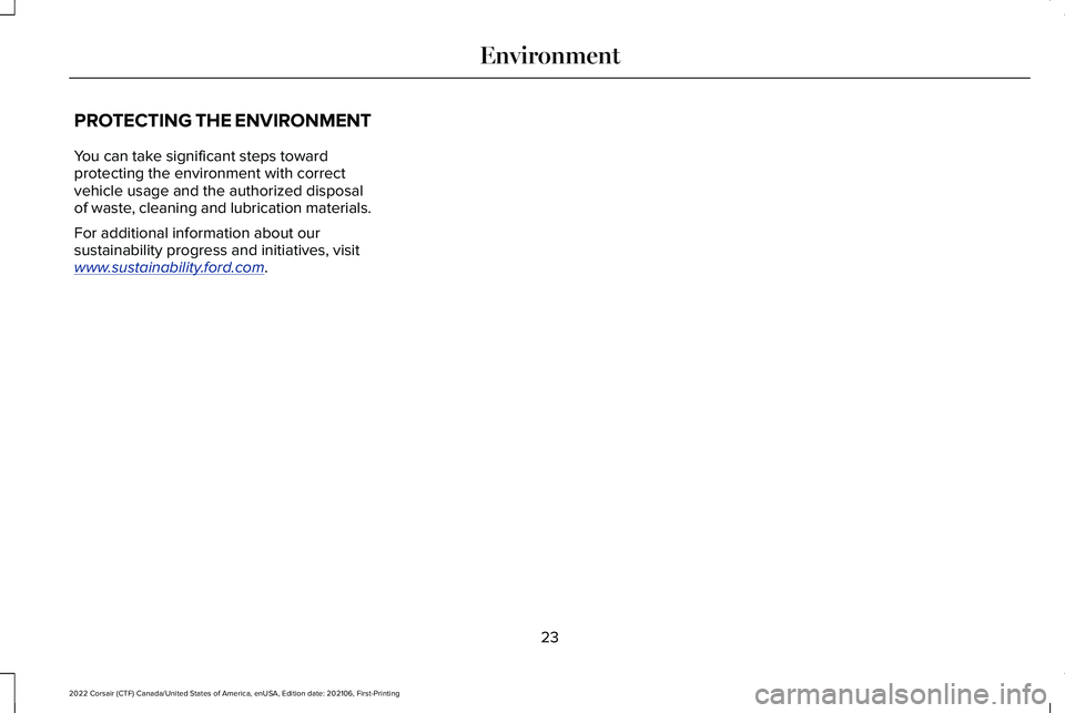 LINCOLN CORSAIR 2022 Owners Manual PROTECTING THE ENVIRONMENT
You can take significant steps toward
protecting the environment with correct
vehicle usage and the authorized disposal
of waste, cleaning and lubrication materials.
For add LINCOLN CORSAIR 2022 Owners Manual PROTECTING THE ENVIRONMENT
You can take significant steps toward
protecting the environment with correct
vehicle usage and the authorized disposal
of waste, cleaning and lubrication materials.
For add