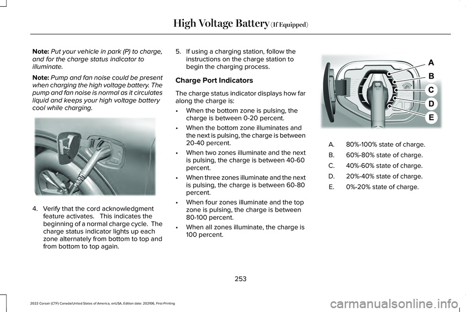 LINCOLN CORSAIR 2022  Owners Manual Note:
Put your vehicle in park (P) to charge,
and for the charge status indicator to
illuminate.
Note: Pump and fan noise could be present
when charging the high voltage battery. The
pump and fan nois