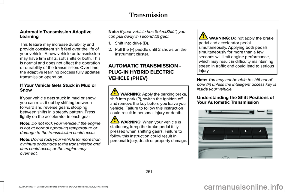 LINCOLN CORSAIR 2022 Owners Manual Automatic Transmission Adaptive
Learning
This feature may increase durability and
provide consistent shift feel over the life of
your vehicle. A new vehicle or transmission
may have firm shifts, soft LINCOLN CORSAIR 2022 Owners Manual Automatic Transmission Adaptive
Learning
This feature may increase durability and
provide consistent shift feel over the life of
your vehicle. A new vehicle or transmission
may have firm shifts, soft
