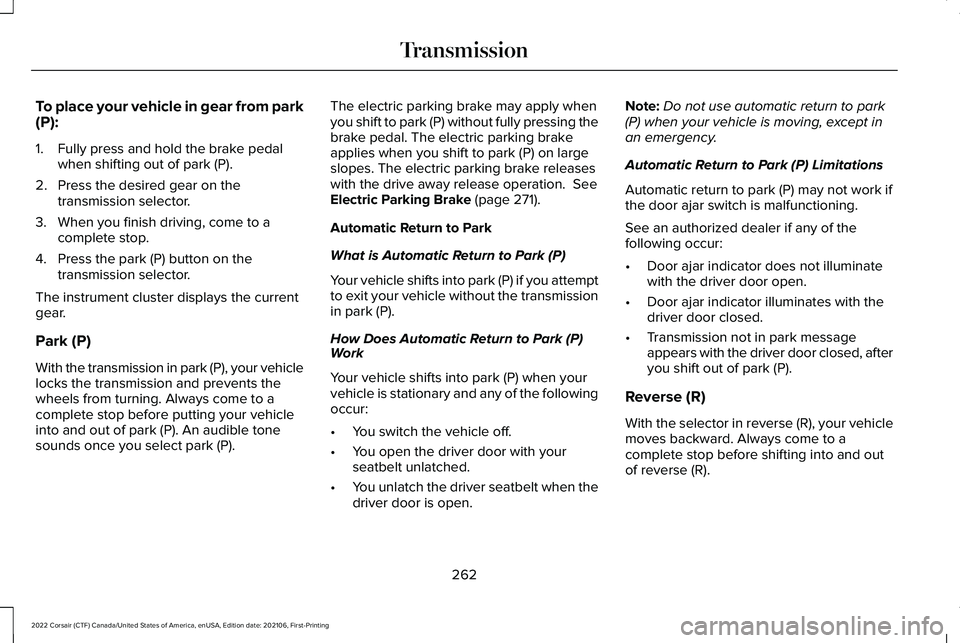 LINCOLN CORSAIR 2022  Owners Manual To place your vehicle in gear from park
(P):
1. Fully press and hold the brake pedal
when shifting out of park (P).
2. Press the desired gear on the transmission selector.
3. When you finish driving, 