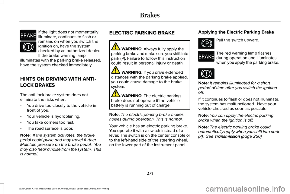 LINCOLN CORSAIR 2022  Owners Manual If the light does not momentarily
illuminate, continues to flash or
remains on when you switch the
ignition on, have the system
checked by an authorized dealer.
If the brake warning lamp
illuminates w