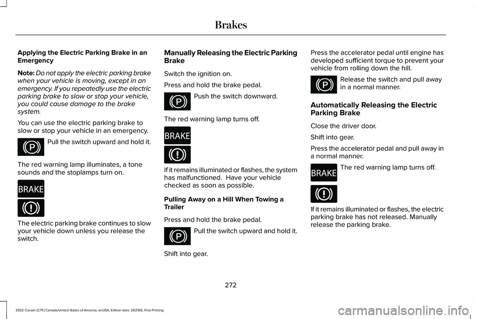 LINCOLN CORSAIR 2022  Owners Manual Applying the Electric Parking Brake in an
Emergency
Note:
Do not apply the electric parking brake
when your vehicle is moving, except in an
emergency. If you repeatedly use the electric
parking brake 