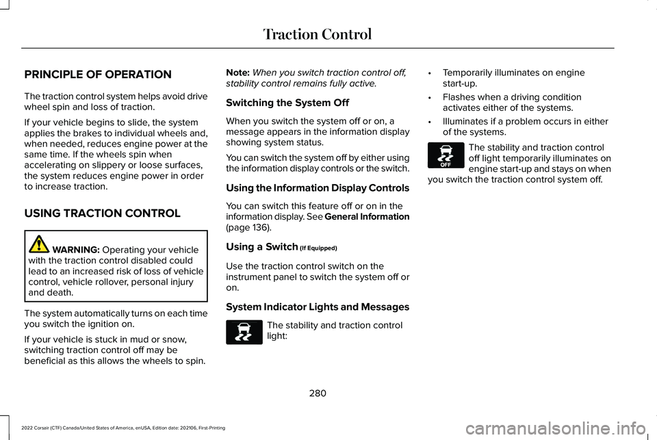 LINCOLN CORSAIR 2022  Owners Manual PRINCIPLE OF OPERATION
The traction control system helps avoid drive
wheel spin and loss of traction.
If your vehicle begins to slide, the system
applies the brakes to individual wheels and,
when need
