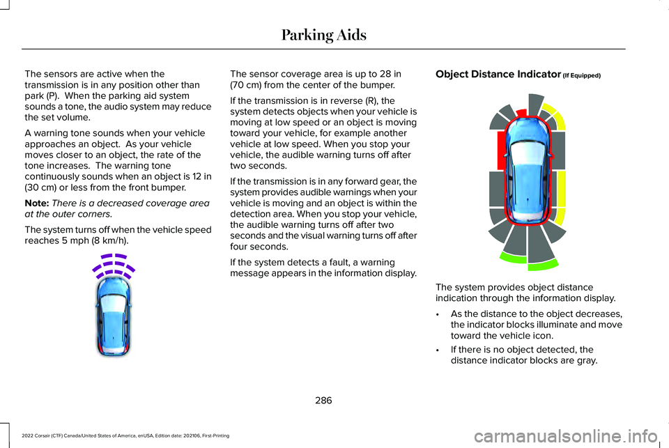 LINCOLN CORSAIR 2022  Owners Manual The sensors are active when the
transmission is in any position other than
park (P).  When the parking aid system
sounds a tone, the audio system may reduce
the set volume.
A warning tone sounds when 