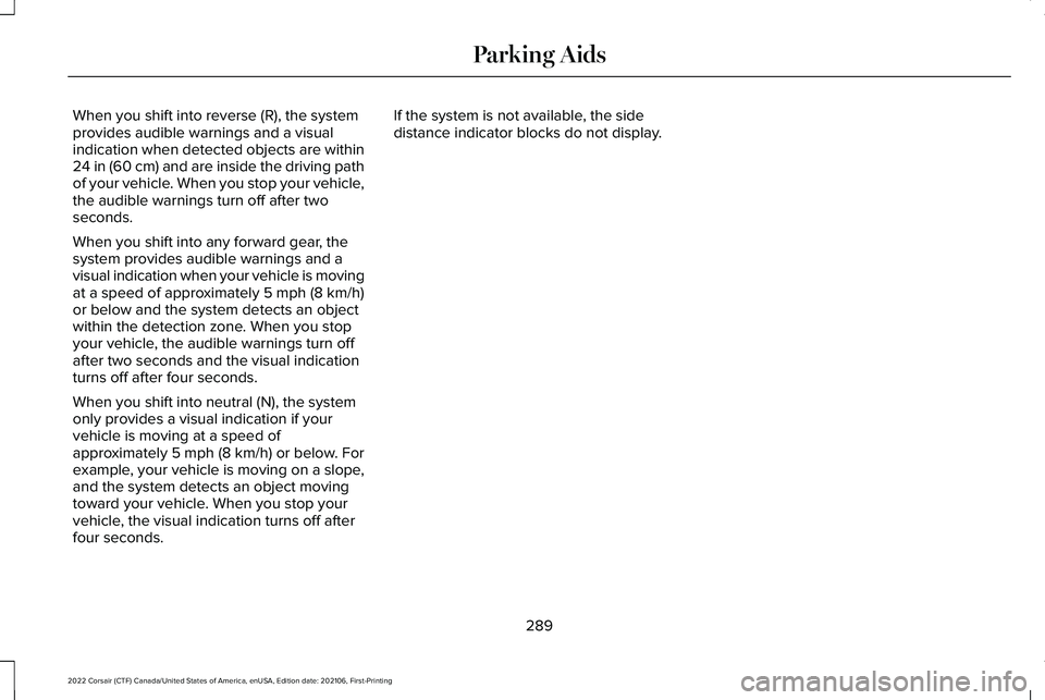 LINCOLN CORSAIR 2022  Owners Manual When you shift into reverse (R), the system
provides audible warnings and a visual
indication when detected objects are within
24 in (60 cm) and are inside the driving path
of your vehicle. When you s