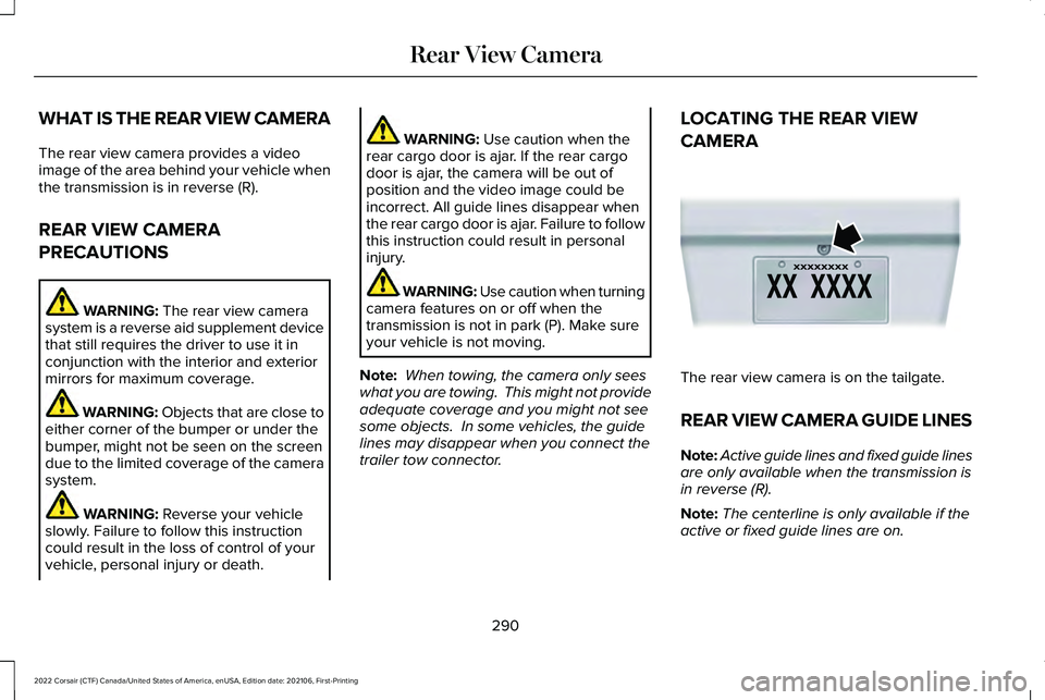 LINCOLN CORSAIR 2022  Owners Manual WHAT IS THE REAR VIEW CAMERA
The rear view camera provides a video
image of the area behind your vehicle when
the transmission is in reverse (R).
REAR VIEW CAMERA
PRECAUTIONS
WARNING: The rear view ca