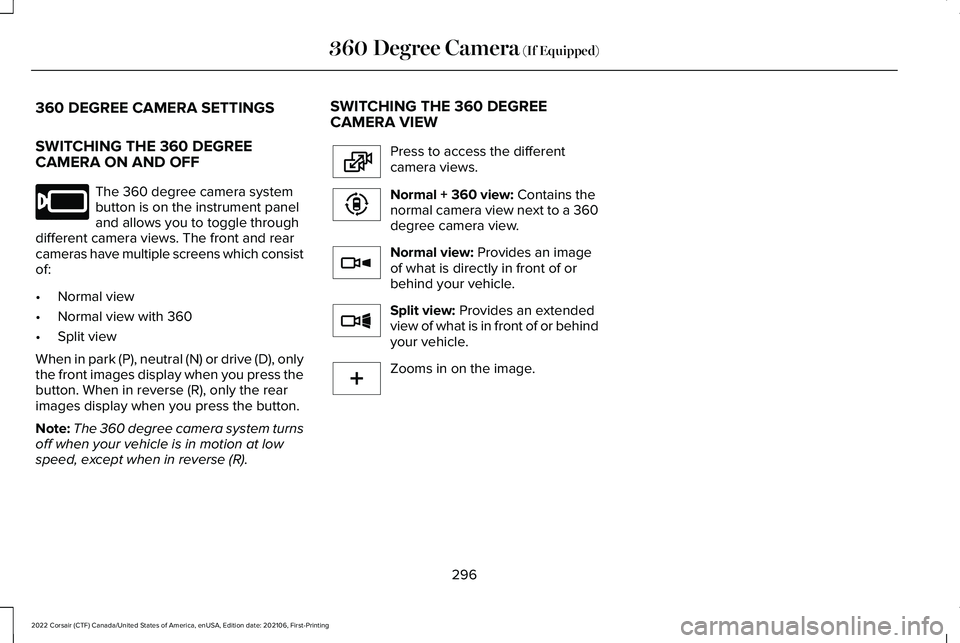 LINCOLN CORSAIR 2022  Owners Manual 360 DEGREE CAMERA SETTINGS
SWITCHING THE 360 DEGREE
CAMERA ON AND OFF
The 360 degree camera system
button is on the instrument panel
and allows you to toggle through
different camera views. The front 