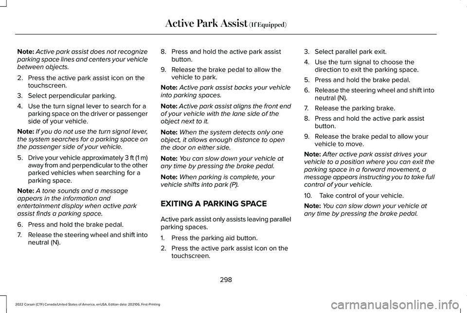LINCOLN CORSAIR 2022  Owners Manual Note:
Active park assist does not recognize
parking space lines and centers your vehicle
between objects.
2. Press the active park assist icon on the touchscreen.
3. Select perpendicular parking.
4. U