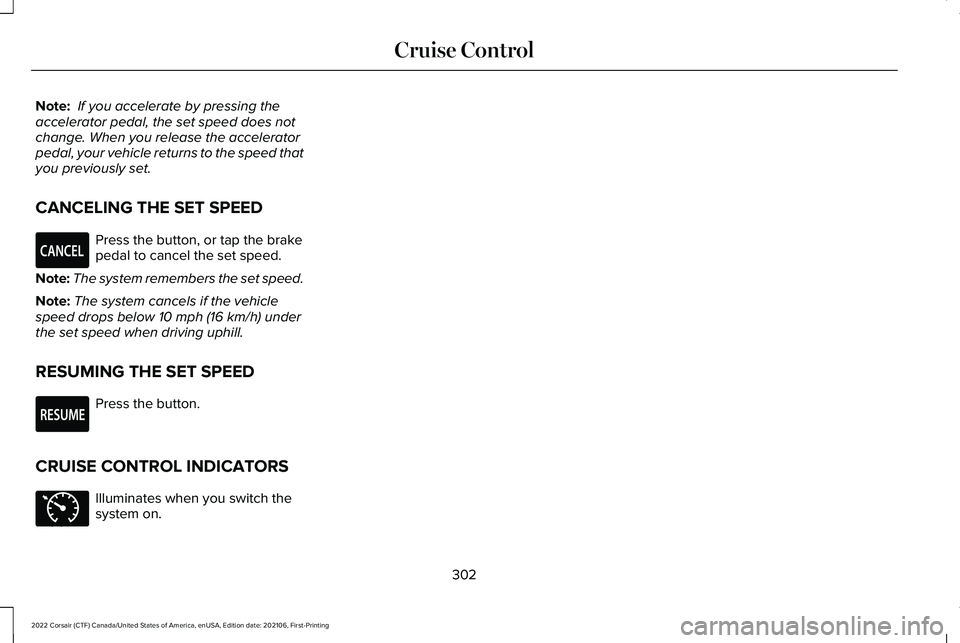LINCOLN CORSAIR 2022  Owners Manual Note:
 If you accelerate by pressing the
accelerator pedal, the set speed does not
change. When you release the accelerator
pedal, your vehicle returns to the speed that
you previously set.
CANCELING 