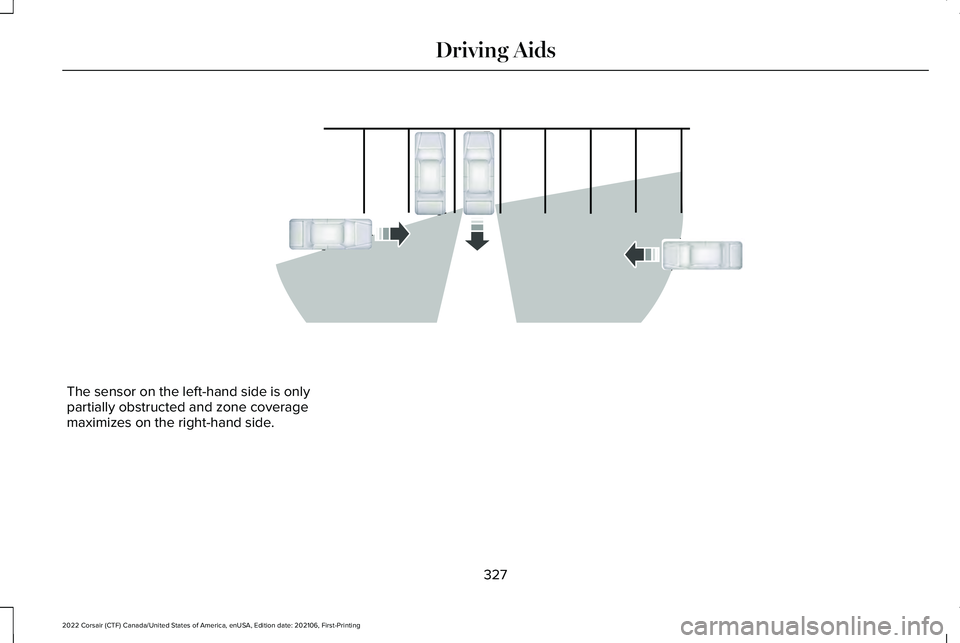 LINCOLN CORSAIR 2022  Owners Manual The sensor on the left-hand side is only
partially obstructed and zone coverage
maximizes on the right-hand side.
327
2022 Corsair (CTF) Canada/United States of America, enUSA, Edition date: 202106, F