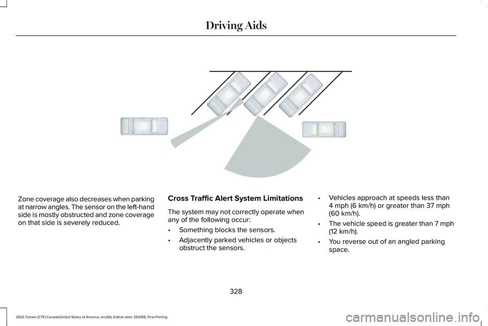 LINCOLN CORSAIR 2022  Owners Manual Zone coverage also decreases when parking
at narrow angles. The sensor on the left-hand
side is mostly obstructed and zone coverage
on that side is severely reduced.
Cross Traffic Alert System Limitat