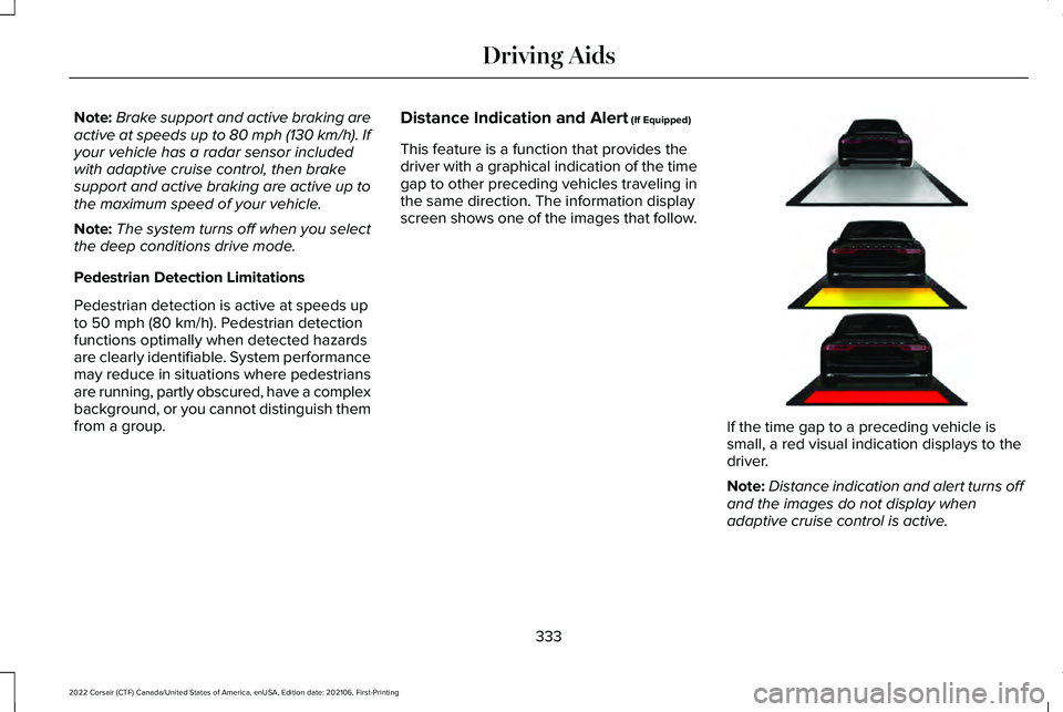 LINCOLN CORSAIR 2022  Owners Manual Note:
Brake support and active braking are
active at speeds up to 80 mph (130 km/h). If
your vehicle has a radar sensor included
with adaptive cruise control, then brake
support and active braking are