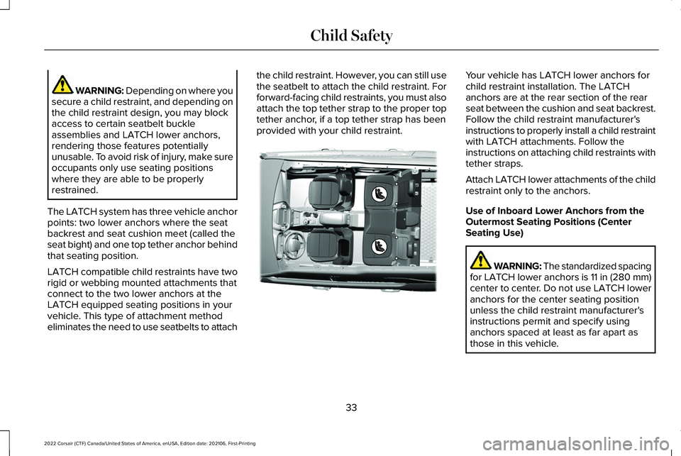 LINCOLN CORSAIR 2022 Owners Guide WARNING: Depending on where you
secure a child restraint, and depending on
the child restraint design, you may block
access to certain seatbelt buckle
assemblies and LATCH lower anchors,
rendering tho LINCOLN CORSAIR 2022 Owners Guide WARNING: Depending on where you
secure a child restraint, and depending on
the child restraint design, you may block
access to certain seatbelt buckle
assemblies and LATCH lower anchors,
rendering tho