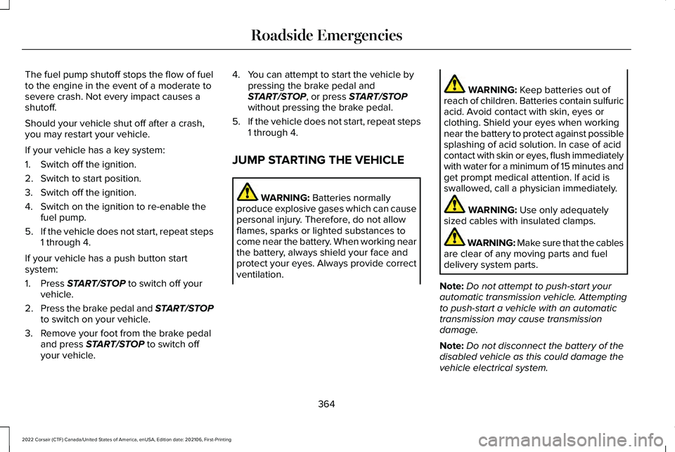 LINCOLN CORSAIR 2022  Owners Manual The fuel pump shutoff stops the flow of fuel
to the engine in the event of a moderate to
severe crash. Not every impact causes a
shutoff.
Should your vehicle shut off after a crash,
you may restart yo