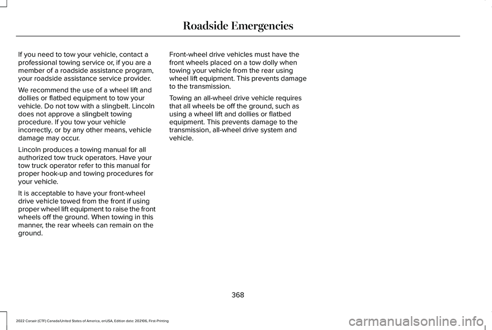LINCOLN CORSAIR 2022  Owners Manual If you need to tow your vehicle, contact a
professional towing service or, if you are a
member of a roadside assistance program,
your roadside assistance service provider.
We recommend the use of a wh