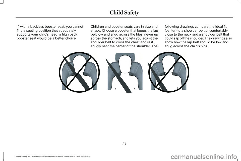 LINCOLN CORSAIR 2022 Owners Guide If, with a backless booster seat, you cannot
find a seating position that adequately
supports your child's head, a high back
booster seat would be a better choice.
Children and booster seats vary LINCOLN CORSAIR 2022 Owners Guide If, with a backless booster seat, you cannot
find a seating position that adequately
supports your child's head, a high back
booster seat would be a better choice.
Children and booster seats vary